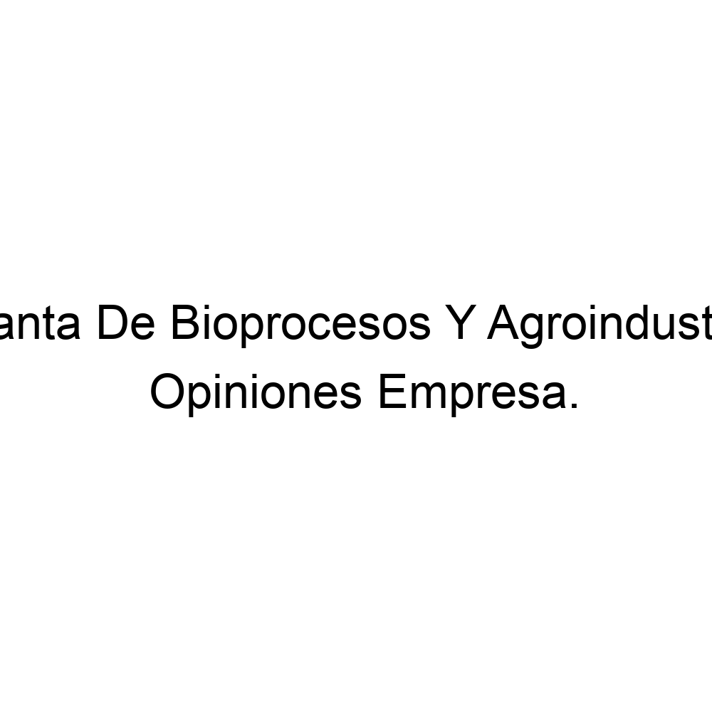 opiniones-planta-de-bioprocesos-y-agroindustria-573116054313